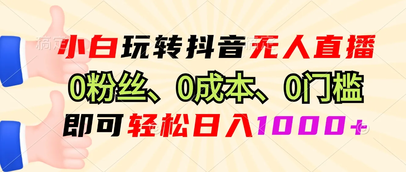 小白玩转抖音无人直播，0粉丝、0成本、0门槛，轻松日入1000+-续财库