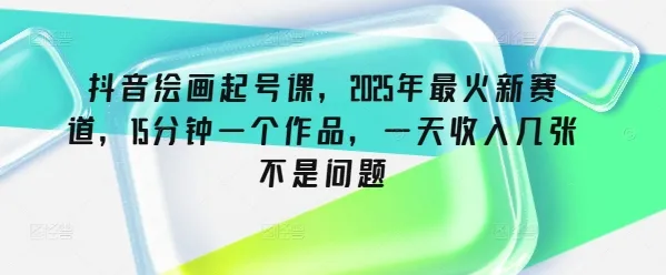 抖音绘画起号课，2025年最火新赛道，15分钟一个作品，一天收入几张不是问题-续财库