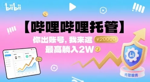 【哔哩哔哩托管】你出账号，我来运营，最高躺入2W【揭秘】-续财库