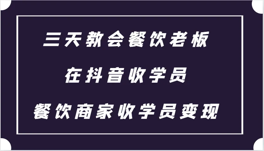 三天教会餐饮老板在抖音收学员 ,餐饮商家收学员变现课程-续财库
