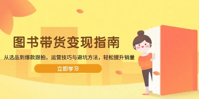 图书带货变现指南，从选品到爆款跟拍，运营技巧与避坑方法，轻松提升销量-续财库