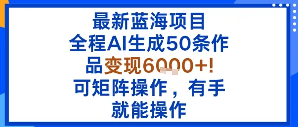 最新蓝海项目:全程AI生成50条作品变现6k+,可矩阵操作,有手就能操作-续财库