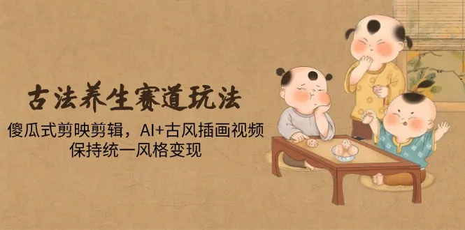古法养生赛道玩法,傻瓜式剪映剪辑,AI+古风插画视频,保持统一风格变现-续财库