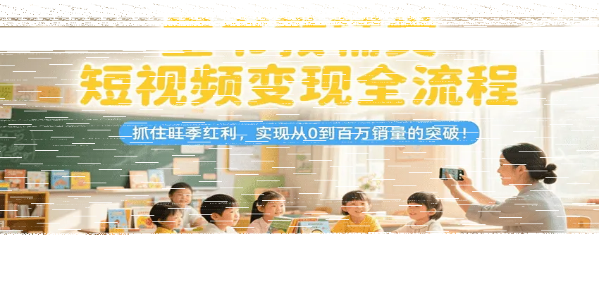 童书教辅类短视频变现全流程，抓住旺季红利，实现从0到百万销量的突破！-续财库