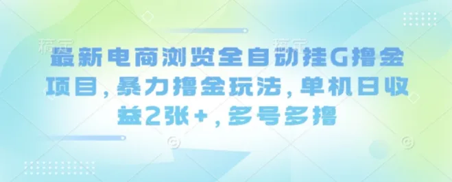 最新电商浏览全自动挂G撸金项目，暴力撸金玩法，单机日收益2张+，多号多撸【揭秘】-续财库