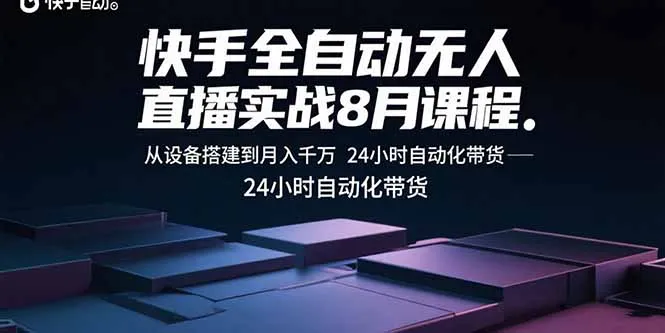 快手全自动无人直播实战8月课程:从设备搭建到月入千万 24小时自动化带货-续财库