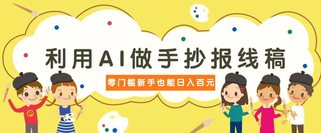 利用AI做手抄报线稿,需求大复购高,零成本新手也能轻松日赚百元-续财库