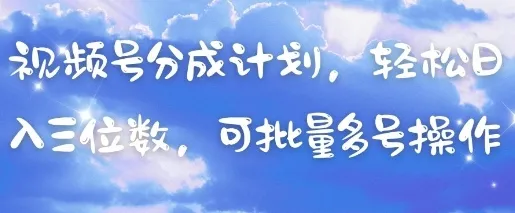 视频号分成计划，轻松日入三位数，可批量多号操作-续财库