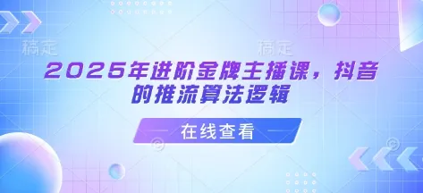 2025年进阶金牌主播课,抖音的推流算法逻辑-续财库