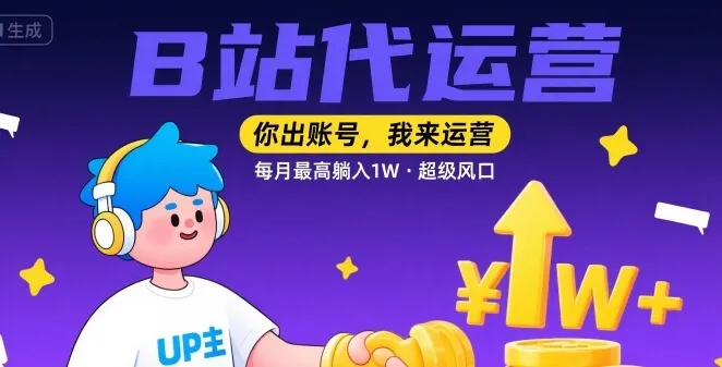 【B站代运营 】你出账号,我来运营,每月最高躺入1W,超级风口【揭秘】-续财库