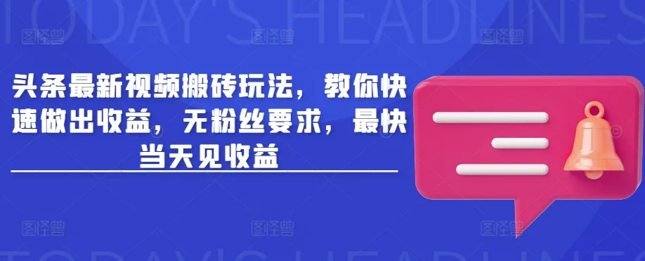 头条最新视频搬砖玩法，教你快速做出收益，无粉丝要求，最快当天见收益-续财库