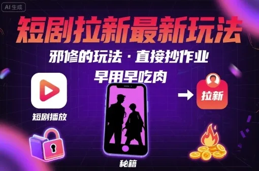 解锁短剧拉新最新玩法,邪修的玩法,直接抄作业,早用早吃肉-续财库