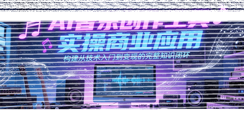 AI音乐创作工具实操商业应用，构建从技术入门到变现的完整知识闭环-续财库