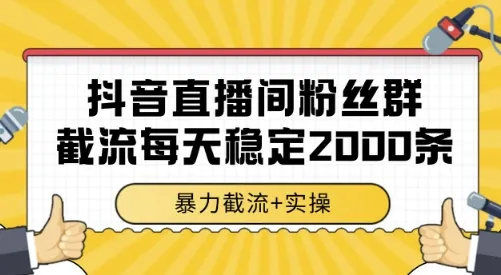 抖音直播间粉丝群截流,稳定采集数据全行业通用 2000条数据一天【揭秘】-续财库