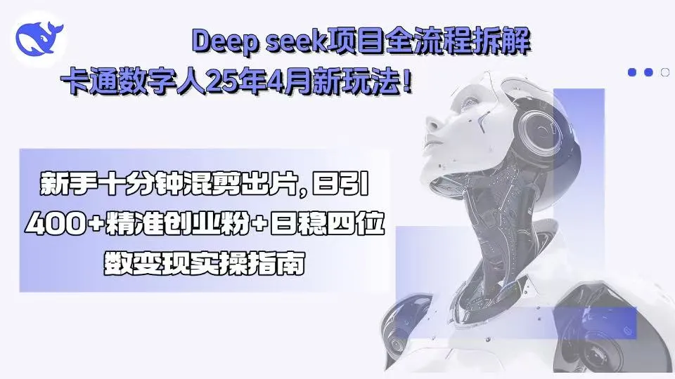 Deep seek项目全流程拆解+卡通数字人25年4月新玩法!新手十分钟混剪出...-续财库