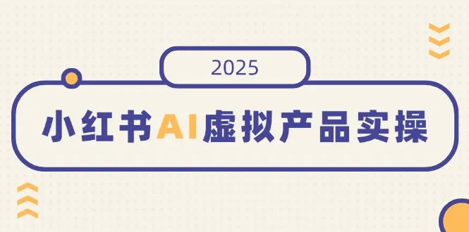 小红书AI虚拟产品实操，开店、发布、提高销量，细节决定成败，月入5位数-续财库