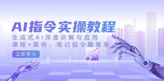 AI指令实战课,生成式AI深度讲解与应用,课程+案例,笔记指令随意享(更新)-续财库