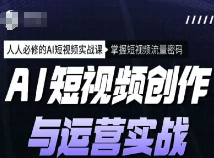 AI短视频创作与运营实战课程,人人必修的AI短视频实战课,掌握短视频流量密码-续财库
