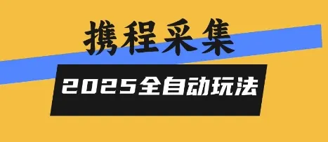 2025携程信息采集全自动玩法，高单价，零人工，全天开干【揭秘】-续财库