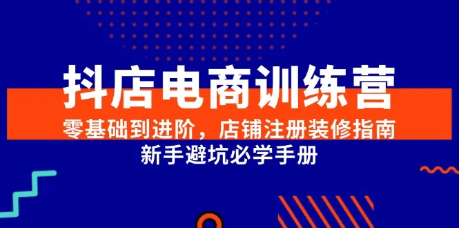 抖店电商训练营，零基础到进阶，店铺注册装修指南，新手避坑必学手册-续财库