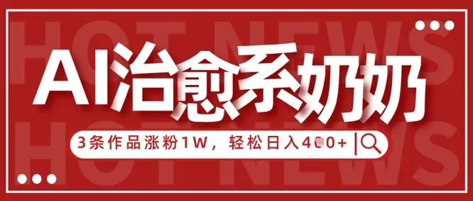 AI治愈系老奶奶情感赛道，3条作品涨粉1W+，小白轻松日入4张+-续财库