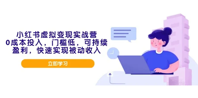 小红书虚拟变现实战营，0成本投入，门槛低，可持续盈利，快速实现被动收入-续财库
