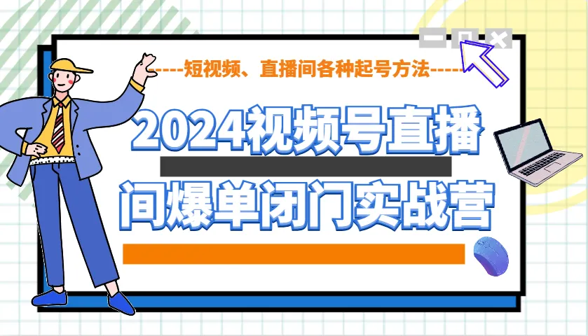 2024视频号直播间爆单闭门实战营，教你如何做视频号，短视频、直播间各种起号方法-续财库