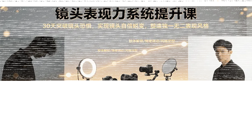 镜头表现力系统提升课，30天突破镜头恐惧实现自信蜕变，塑造独一无二表现风格-续财库