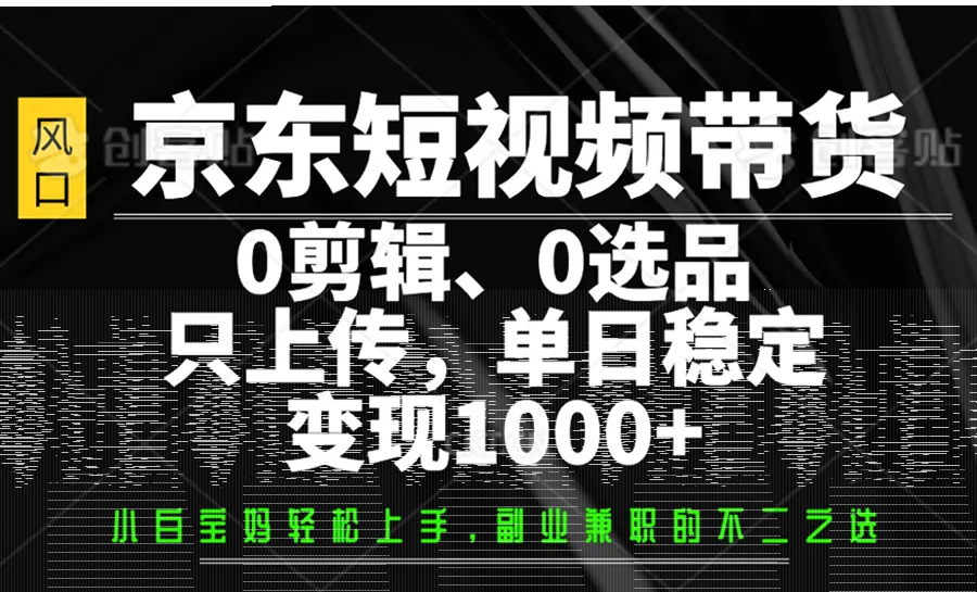 京东短视频带货，0剪辑，0选品，只上传，单日稳定变现1000+-续财库