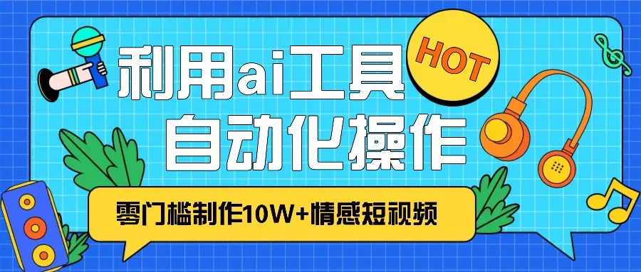 1分钟教你利用ai工具免费制作10W+情感视频,自动化批量操作,效率提升10倍！-续财库