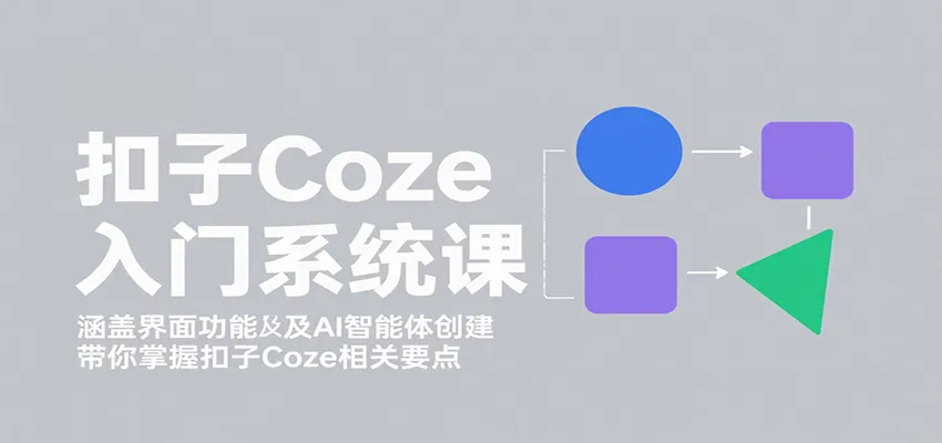 扣子Coze入门系统课：涵盖界面功能及AI智能体创建，带你掌握扣子Coze相关要点-续财库