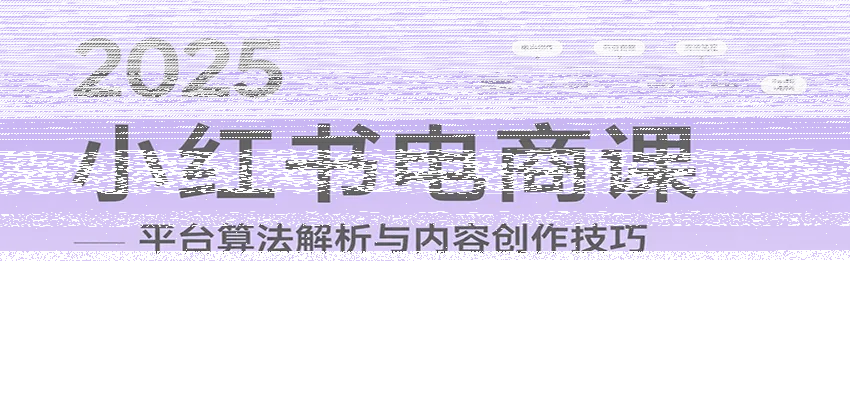 2025小红书电商课:解析算法,创作高转化内容,助力卖家获取流量实现变现(录音)-续财库