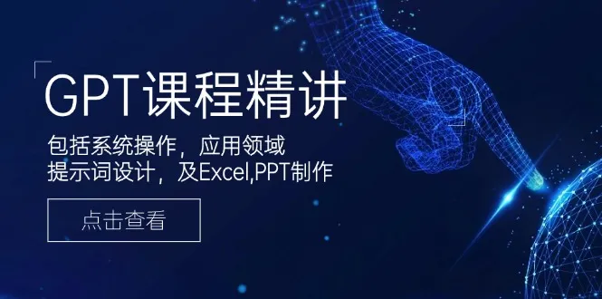 GPT课程精讲,包括系统操作,应用领域,提示词设计,及Excel,PPT制作-续财库