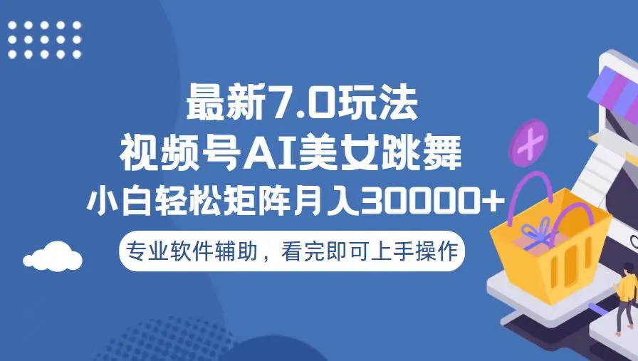 视频号最新7.0玩法，当天起号小白也能轻松月入30000+-续财库