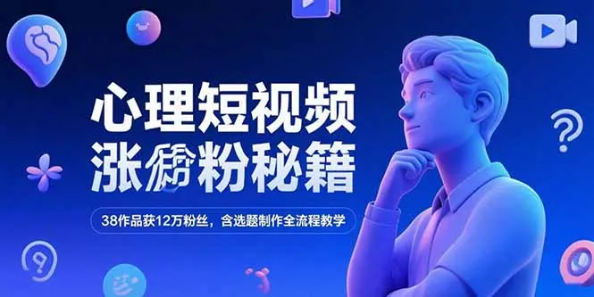 心理短视频涨粉秘籍，38作品获12万粉丝，含选题制作全流程教学-续财库