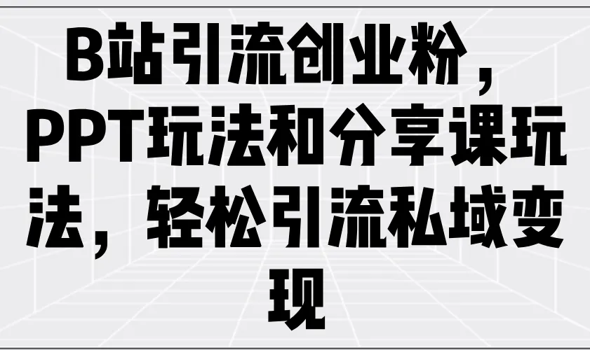 B站引流创业粉，PPT玩法和分享课玩法，轻松引流私域变现-续财库