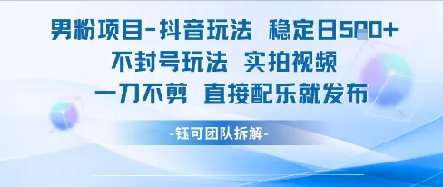 男粉项目抖音玩法稳定日收5张实拍视频一刀不剪直接配乐就发布不封号玩法-续财库
