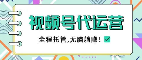 视频号代运营,团队托管计划,简单操作不限时间地点,一部手机单月轻松变现5k【揭秘】-续财库