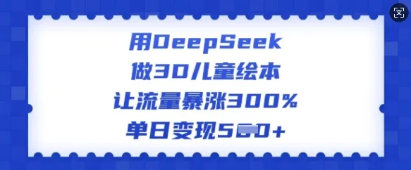 用DeepSeek做3D儿童绘本,让流量暴涨300%,单日变现多张