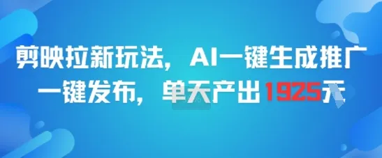 剪映拉新玩法，AI一键生成推广，一键发布，单天最高产出1925-续财库