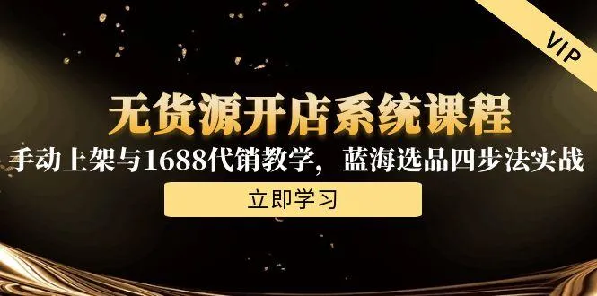 无货源开店系统课程，手动上架与1688代销教学，蓝海选品四步法实战-续财库
