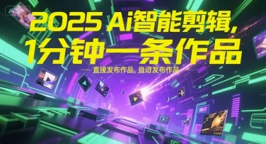 2025Ai智能剪辑，不需要剪辑，直接发布作品，自动剪辑，1分钟一条作品-续财库