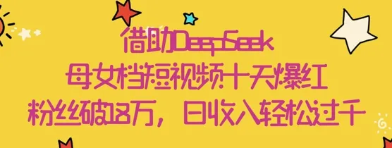 借助DeepSeek，母女档短视频十天爆红，粉丝破18W，日收入轻松几张-续财库