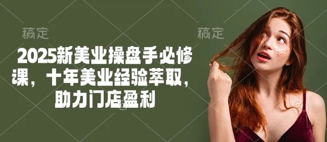 2025新美业操盘手必修课，十年美业经验萃取，助力门店盈利-续财库