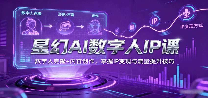 星幻AI数字人IP课，数字人克隆+内容创作，掌握IP变现与流量提升技巧-续财库