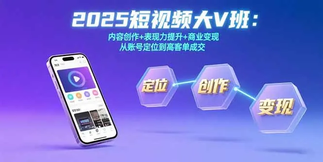 2025短视频大V班：内容创作+表现力提升+商业变现  从账号定位到高客单成交-续财库