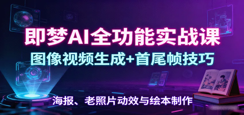 即梦AI全功能实战课：图像视频生成+首尾帧技巧，海报、老照片动效与绘本制作-续财库
