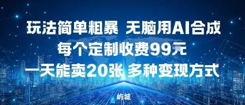 玩法简单粗暴，无脑用AI合成，每个定制收费99米，一天能搞10张，多种变现方式-续财库
