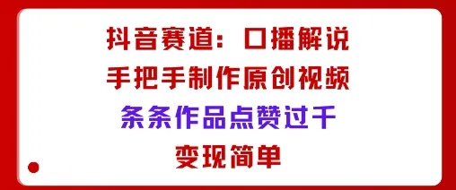 抖音赛道：口播解说，手把手教你制作原创视频，条条作品点赞过千，变现简单-续财库