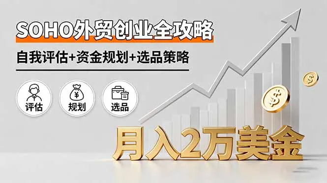 SOHO外贸创业全攻略，自我评估+资金规划+选品策略，月入2万美金-续财库